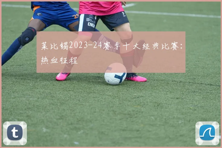 莱比锡2023-24赛季十大经典比赛：热血征程