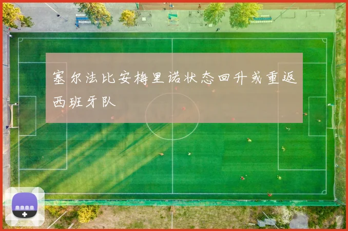 塞尔法比安梅里诺状态回升或重返西班牙队