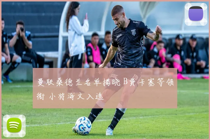曼联桑德兰名单揭晓 B费卡塞等领衔 小将海文入选