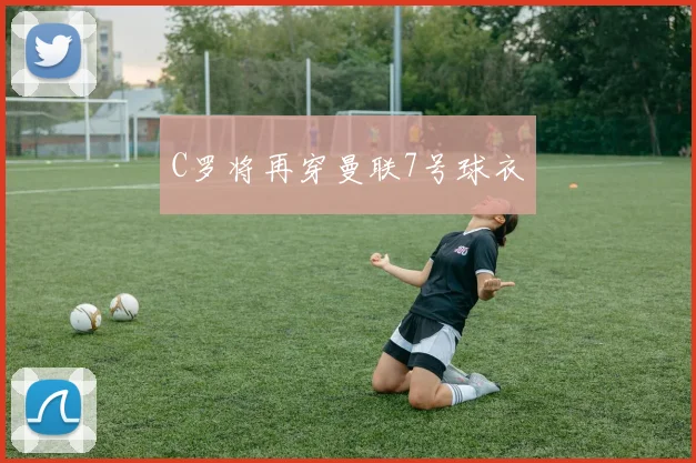 C罗将再穿曼联7号球衣