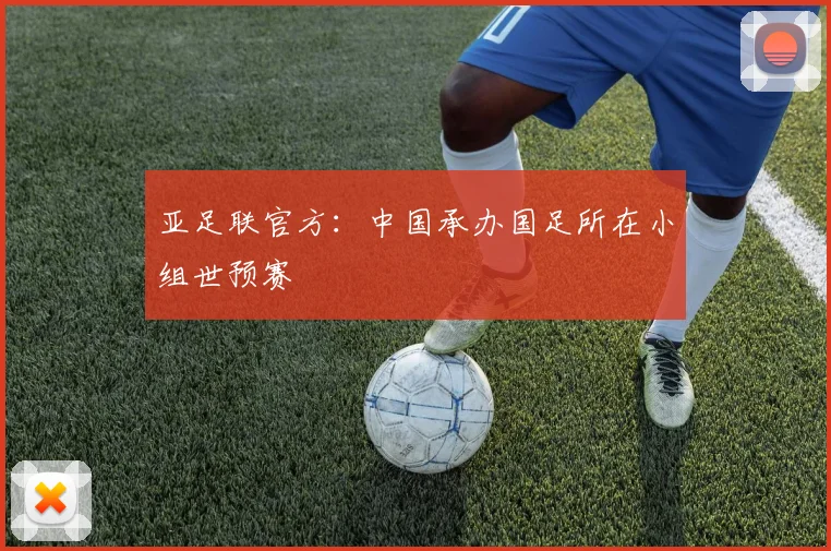 亚足联官方：中国承办国足所在小组世预赛