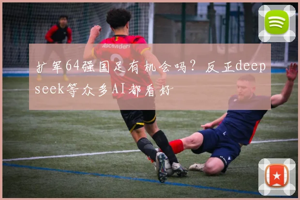 扩军64强国足有机会吗？反正deepseek等众多AI都看好