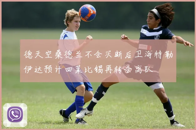 德天空桑德兰不会买断后卫海特勒伊达预计回莱比锡再转会离队