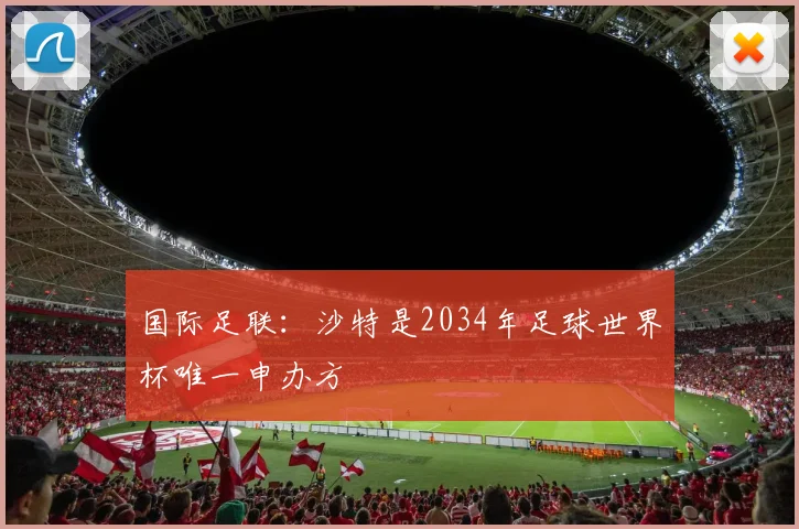 国际足联：沙特是2034年足球世界杯唯一申办方