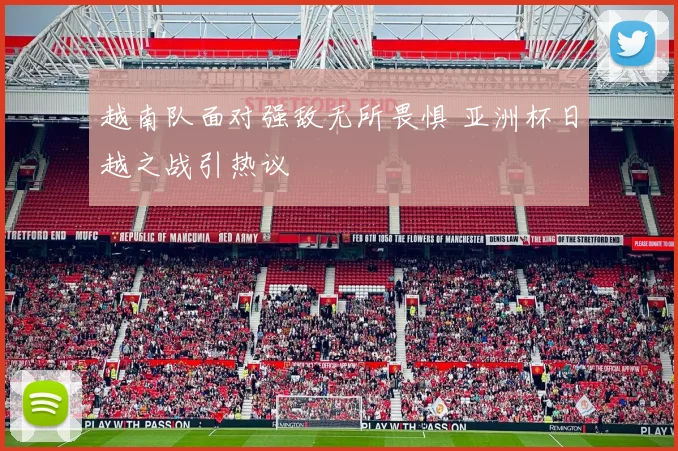 越南队面对强敌无所畏惧 亚洲杯日越之战引热议