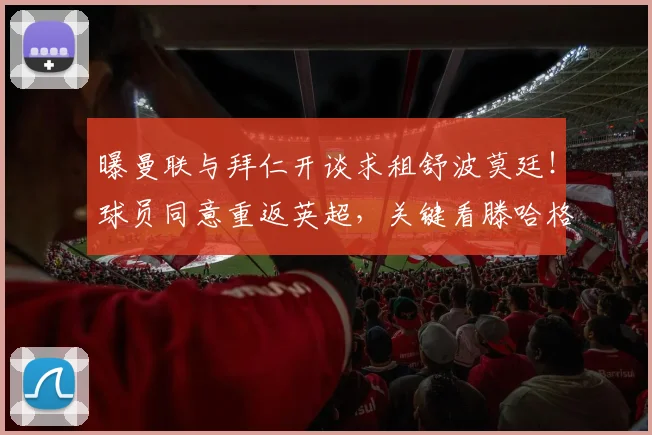 曝曼联与拜仁开谈求租舒波莫廷！球员同意重返英超，关键看滕哈格决心