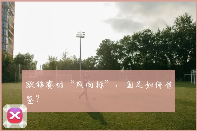 欧锦赛的“风向标”，国足如何借鉴？